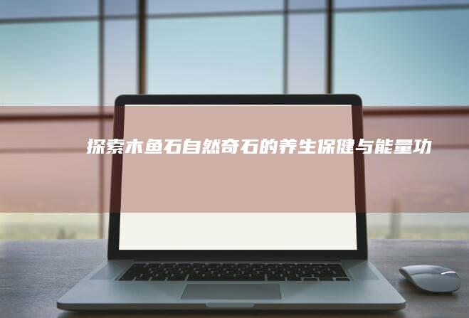 探索木鱼石：自然奇石的养生保健与能量功效